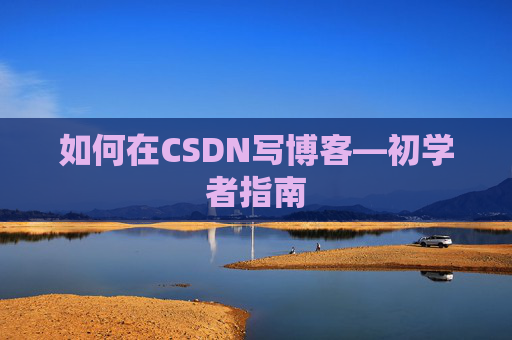如何在CSDN写博客—初学者指南